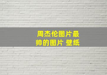 周杰伦图片最帅的图片 壁纸